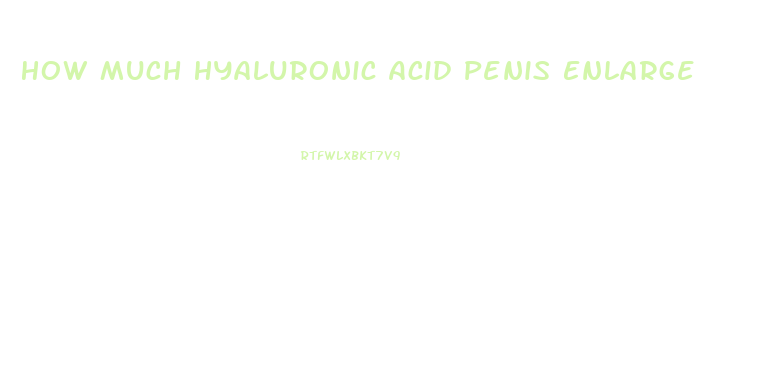 How Much Hyaluronic Acid Penis Enlarge