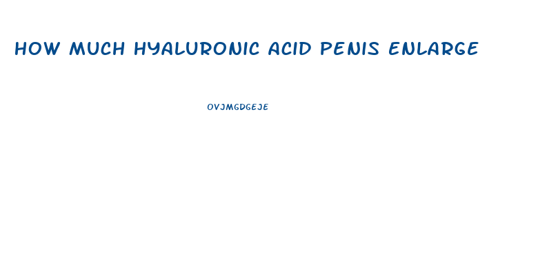 How Much Hyaluronic Acid Penis Enlarge