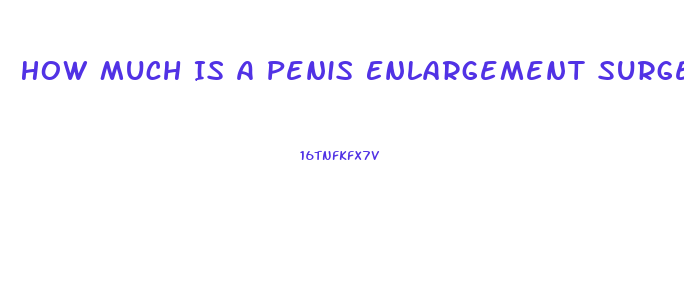 How Much Is A Penis Enlargement Surgery Cost