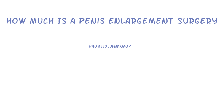 How Much Is A Penis Enlargement Surgery Cost