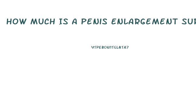 How Much Is A Penis Enlargement Surgery Cost