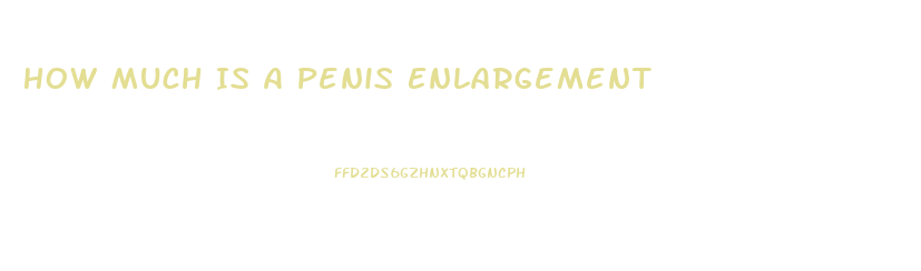 How Much Is A Penis Enlargement