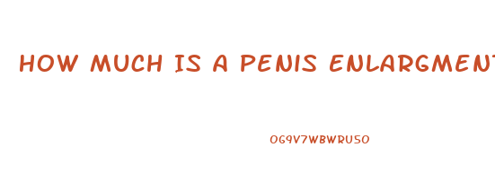 How Much Is A Penis Enlargment