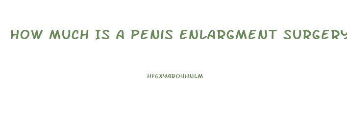 How Much Is A Penis Enlargment Surgery