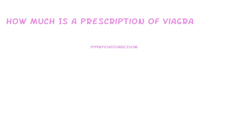 How Much Is A Prescription Of Viagra