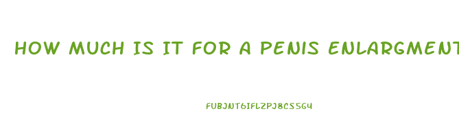 How Much Is It For A Penis Enlargment