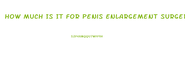 How Much Is It For Penis Enlargement Surgery
