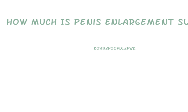 How Much Is Penis Enlargement Surgery