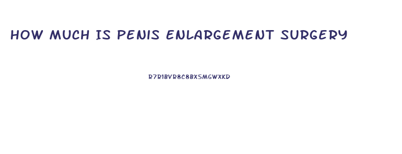 How Much Is Penis Enlargement Surgery