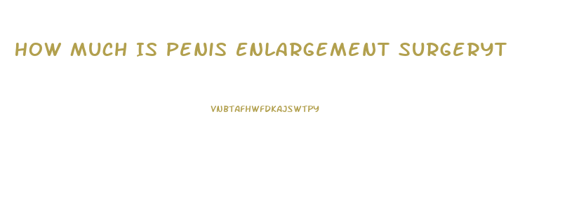 How Much Is Penis Enlargement Surgeryt