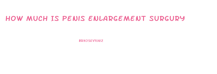 How Much Is Penis Enlargement Surgury