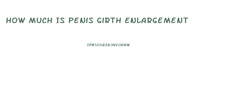 How Much Is Penis Girth Enlargement