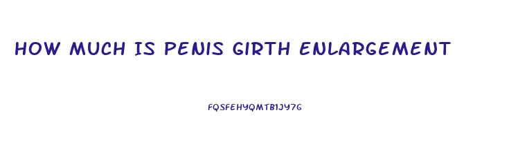 How Much Is Penis Girth Enlargement