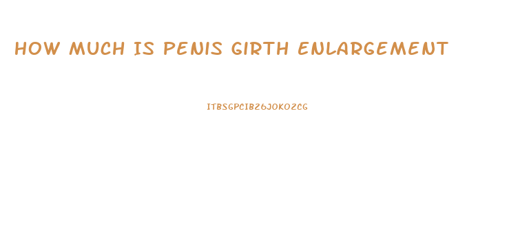 How Much Is Penis Girth Enlargement