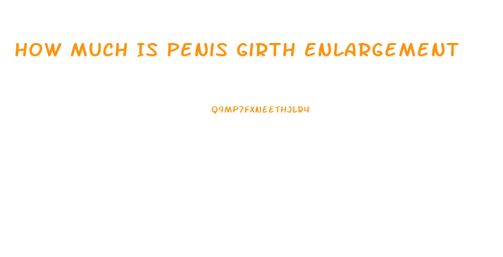 How Much Is Penis Girth Enlargement