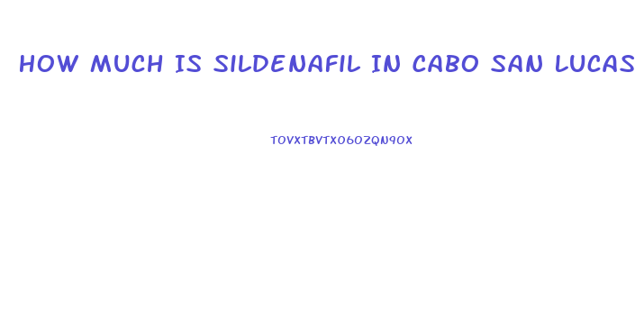 How Much Is Sildenafil In Cabo San Lucas