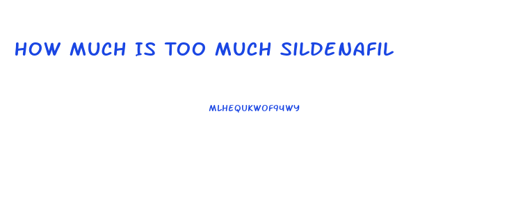 How Much Is Too Much Sildenafil