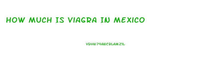 How Much Is Viagra In Mexico