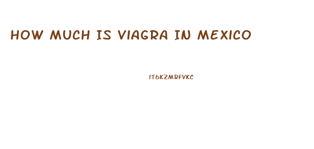 How Much Is Viagra In Mexico