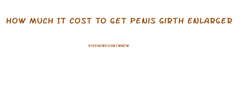 How Much It Cost To Get Penis Girth Enlarger