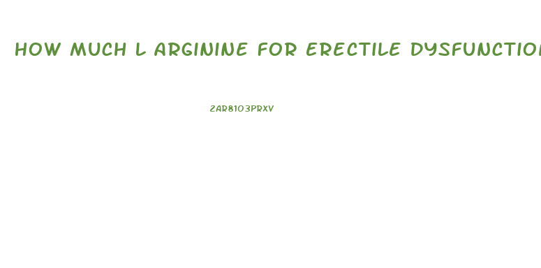 How Much L Arginine For Erectile Dysfunction