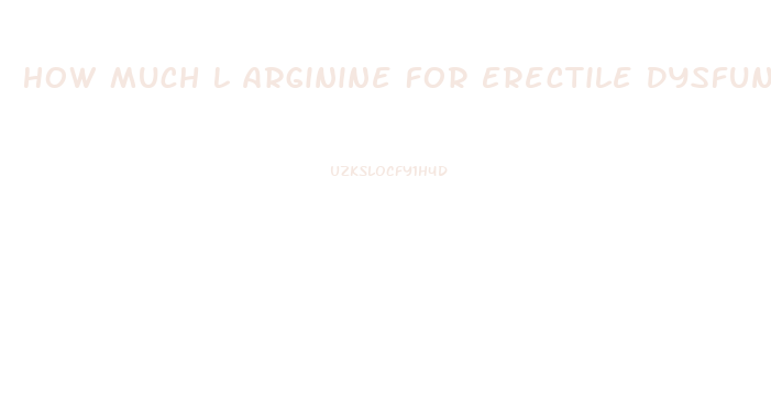 How Much L Arginine For Erectile Dysfunction