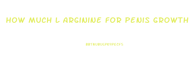 How Much L Arginine For Penis Growth