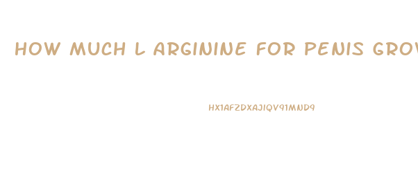 How Much L Arginine For Penis Growth