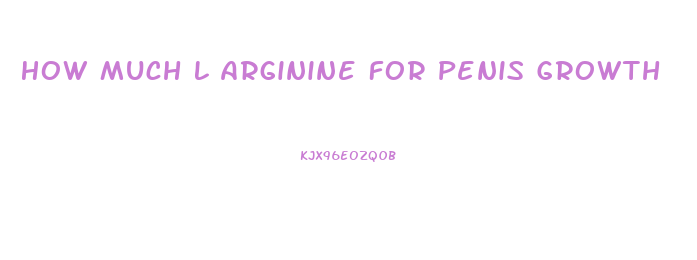 How Much L Arginine For Penis Growth