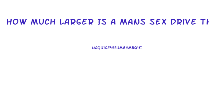 How Much Larger Is A Mans Sex Drive Than A Womans