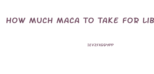 How Much Maca To Take For Libido