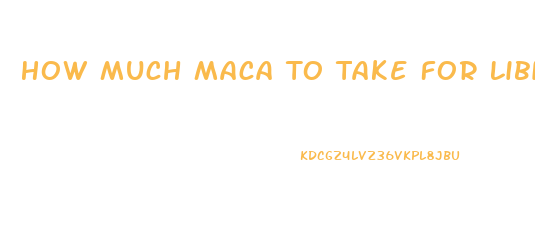How Much Maca To Take For Libido