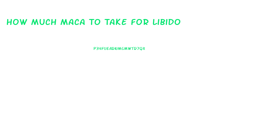 How Much Maca To Take For Libido