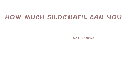 How Much Sildenafil Can You Take