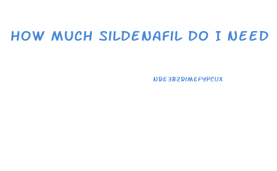 How Much Sildenafil Do I Need