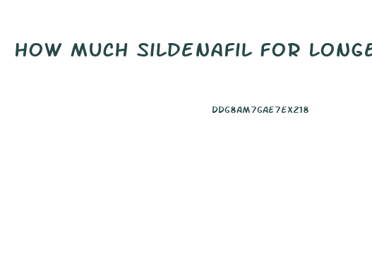 How Much Sildenafil For Longer Erections