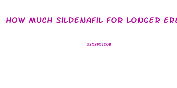 How Much Sildenafil For Longer Erections