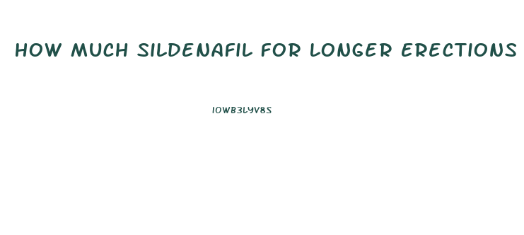 How Much Sildenafil For Longer Erections