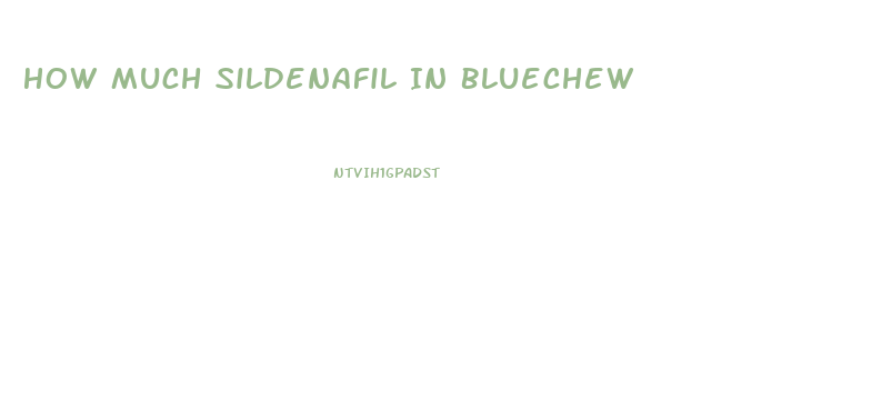 How Much Sildenafil In Bluechew