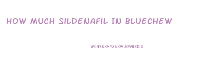 How Much Sildenafil In Bluechew