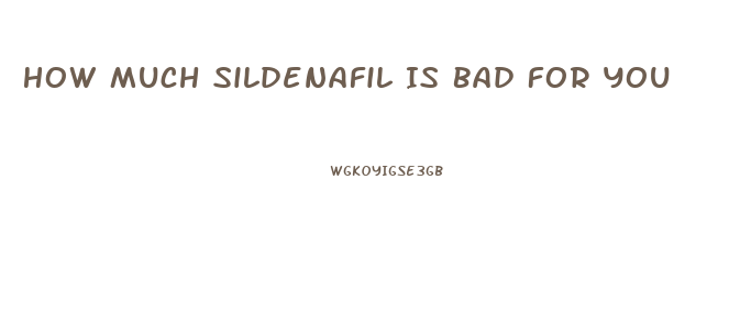 How Much Sildenafil Is Bad For You