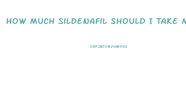 How Much Sildenafil Should I Take My First Time