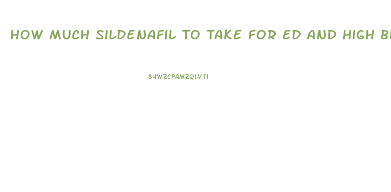 How Much Sildenafil To Take For Ed And High Blood Pressure