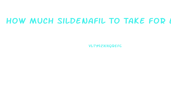 How Much Sildenafil To Take For Ed And High Blood Pressure