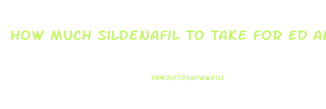 How Much Sildenafil To Take For Ed And High Blood Pressure