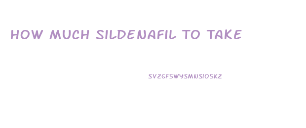 How Much Sildenafil To Take