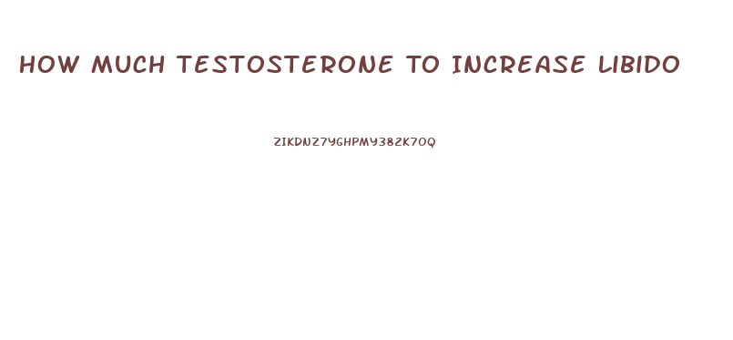 How Much Testosterone To Increase Libido