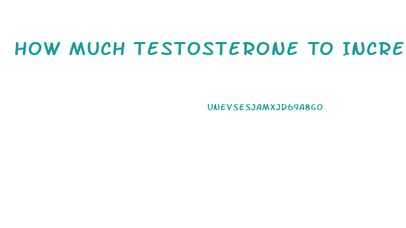 How Much Testosterone To Increase Libido