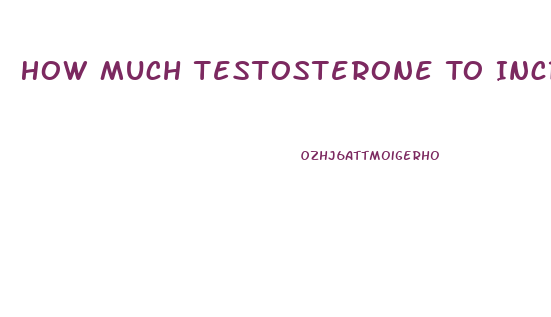 How Much Testosterone To Increase Male Libido