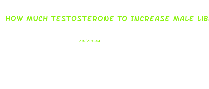 How Much Testosterone To Increase Male Libido